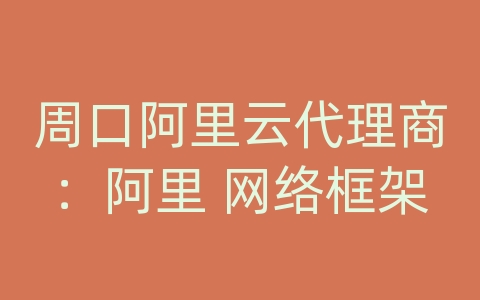 周口阿里云代理商：阿里 网络框架