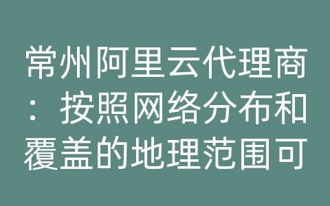 常州阿里云代理商：按照网络分布和覆盖的地理范围可将计算机网络分为