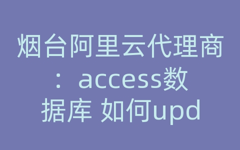 烟台阿里云代理商：access数据库 如何update