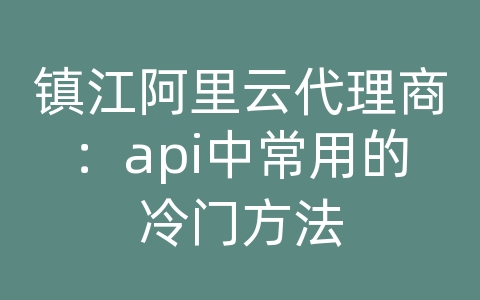 镇江阿里云代理商：api中常用的冷门方法