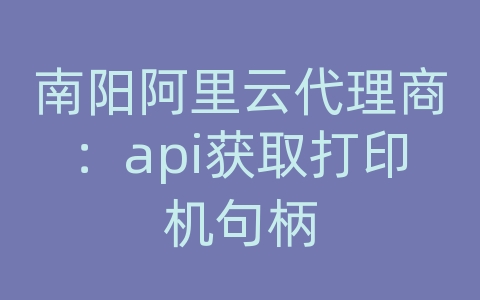 南阳阿里云代理商：api获取打印机句柄