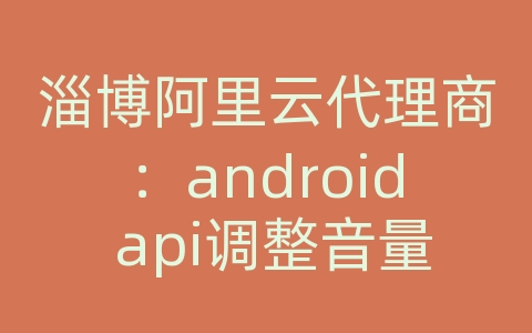 淄博阿里云代理商：android api调整音量