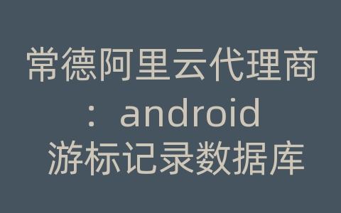 常德阿里云代理商：android 游标记录数据库