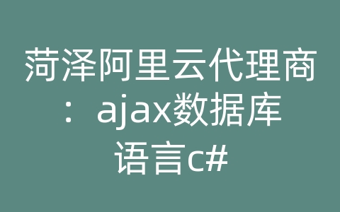 菏泽阿里云代理商：ajax数据库语言c#