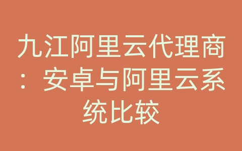 九江阿里云代理商：安卓与阿里云系统比较