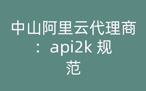 中山阿里云代理商：api2k 规范