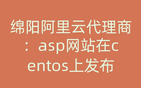 绵阳阿里云代理商：asp网站在centos上发布