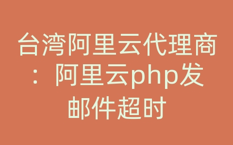 台湾阿里云代理商：阿里云php发邮件超时