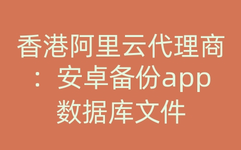 香港阿里云代理商：安卓备份app数据库文件