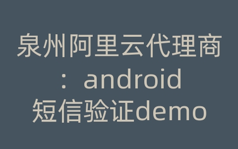 泉州阿里云代理商：android短信验证demo