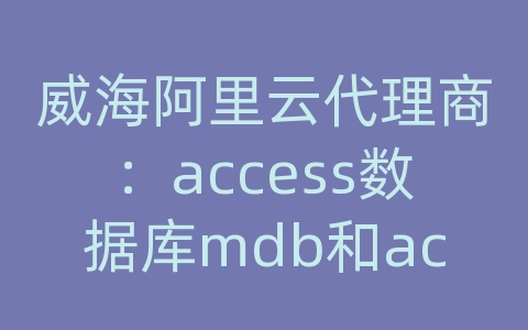 威海阿里云代理商：access数据库mdb和accdb