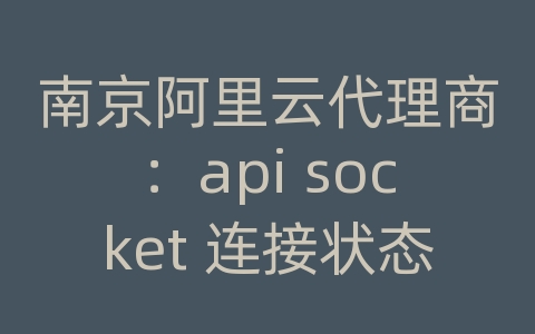 南京阿里云代理商：api socket 连接状态