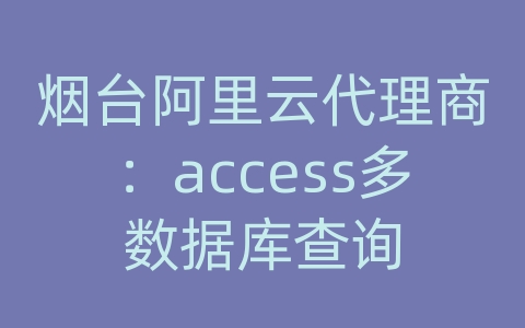 烟台阿里云代理商：access多数据库查询