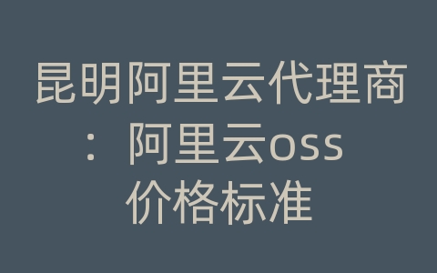 昆明阿里云代理商：阿里云oss 价格标准