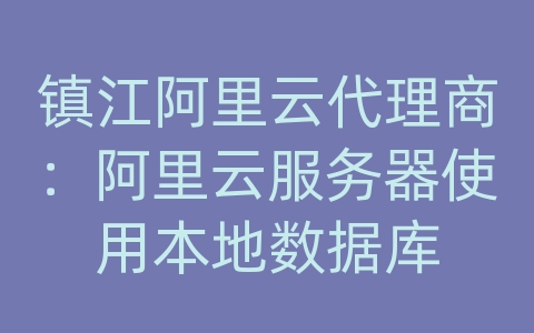 镇江阿里云代理商：阿里云服务器使用本地数据库