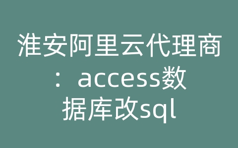 淮安阿里云代理商：access数据库改sql