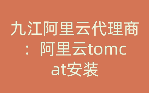 九江阿里云代理商：阿里云tomcat安装