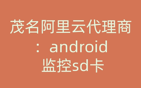 茂名阿里云代理商：android 监控sd卡