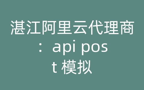 湛江阿里云代理商：api post 模拟