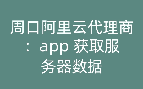 周口阿里云代理商：app 获取服务器数据