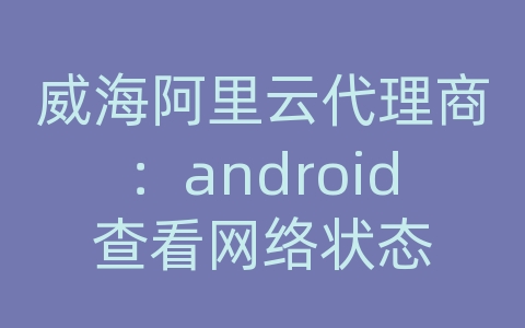 威海阿里云代理商：android查看网络状态