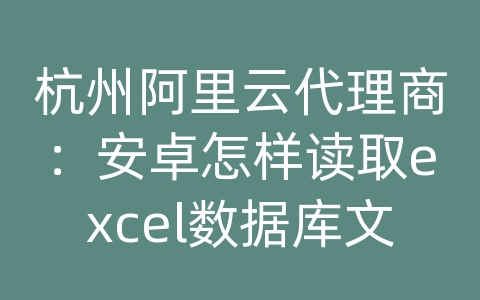 杭州阿里云代理商：安卓怎样读取excel数据库文件