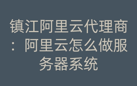 镇江阿里云代理商：阿里云怎么做服务器系统