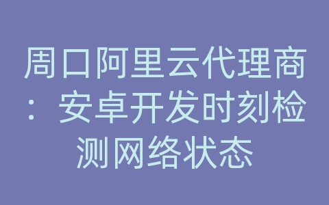 周口阿里云代理商：安卓开发时刻检测网络状态