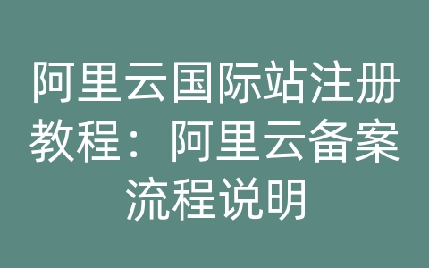 阿里云国际站注册教程：阿里云备案流程说明