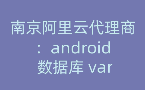 南京阿里云代理商：android 数据库 varchar