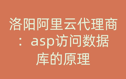 洛阳阿里云代理商：asp访问数据库的原理