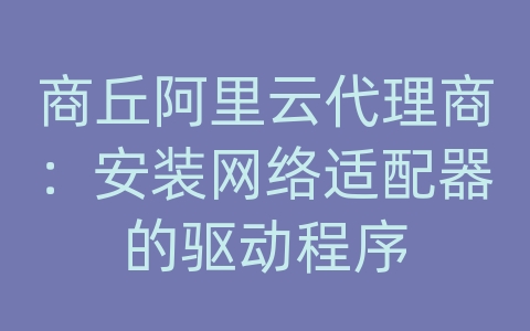 商丘阿里云代理商：安装网络适配器的驱动程序