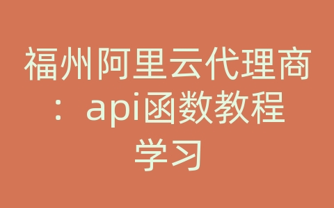 福州阿里云代理商：api函数教程学习