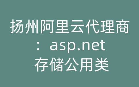 扬州阿里云代理商：asp.net 存储公用类