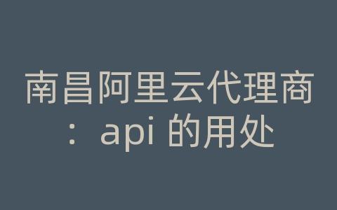 南昌阿里云代理商：api 的用处