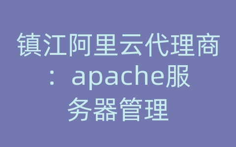 镇江阿里云代理商：apache服务器管理