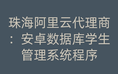 珠海阿里云代理商：安卓数据库学生管理系统程序