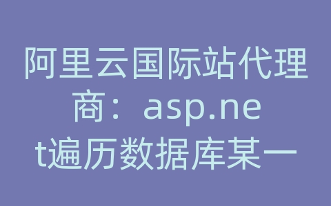 阿里云国际站代理商：asp.net遍历数据库某一列