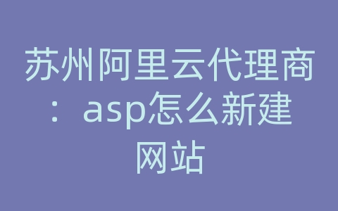 苏州阿里云代理商：asp怎么新建网站