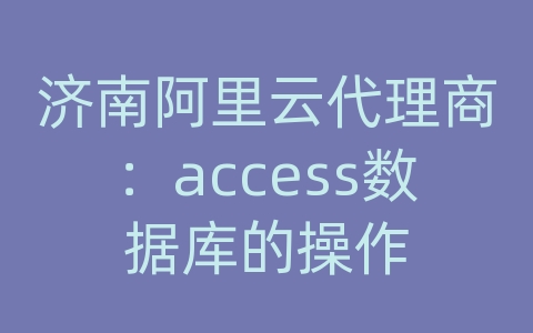 济南阿里云代理商：access数据库的操作