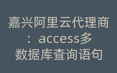 嘉兴阿里云代理商：access多数据库查询语句