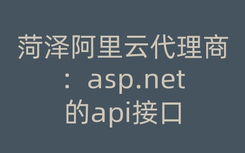 菏泽阿里云代理商：asp.net的api接口