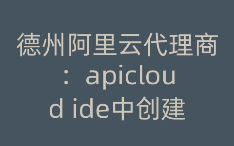 德州阿里云代理商：apicloud ide中创建的项目怎样同步到云端