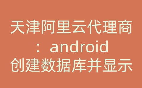 天津阿里云代理商：android创建数据库并显示出来