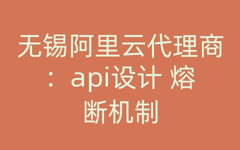 无锡阿里云代理商：api设计 熔断机制