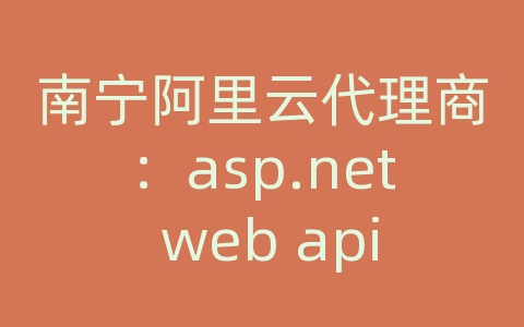 南宁阿里云代理商：asp.net web api 编写