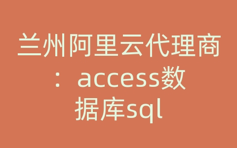 兰州阿里云代理商：access数据库sql