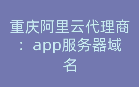 重庆阿里云代理商：app服务器域名