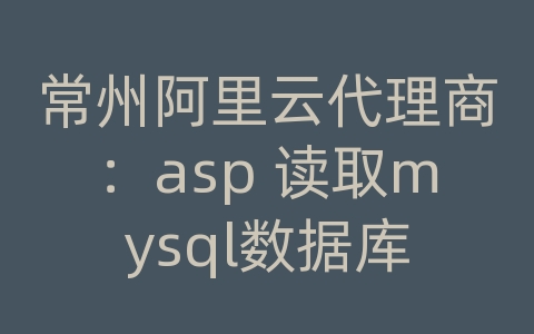 常州阿里云代理商：asp 读取mysql数据库