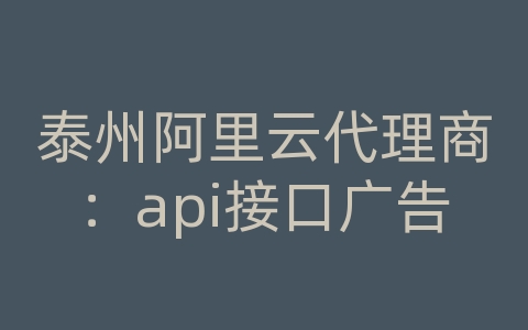 泰州阿里云代理商：api接口广告